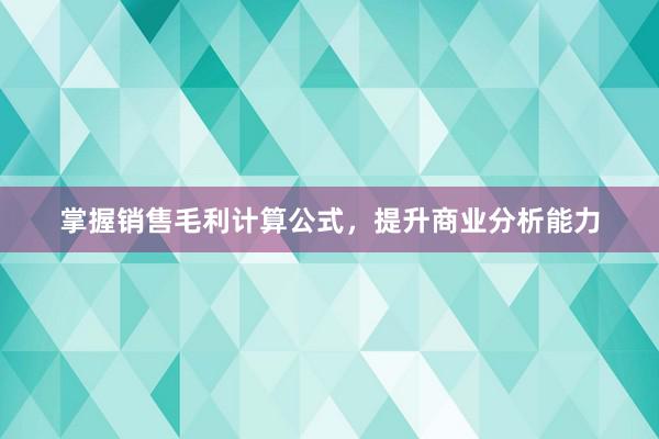 掌握销售毛利计算公式，提升商业分析能力